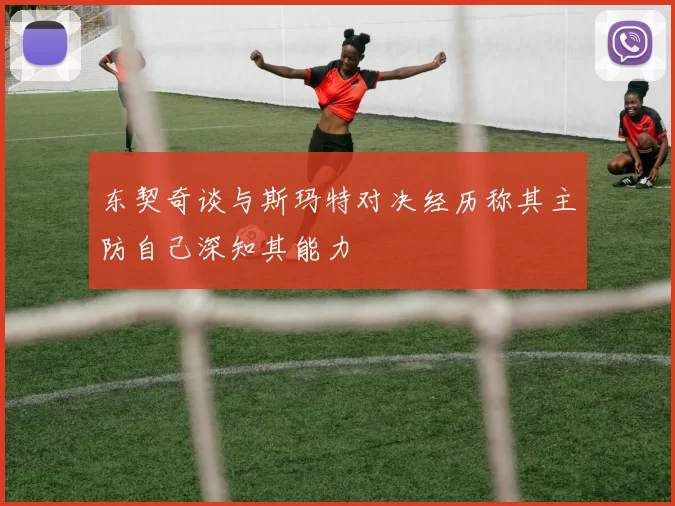 东契奇谈与斯玛特对决经历称其主防自己深知其能力