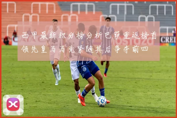 西甲最新积分榜分析巴萨重返榜首领先皇马马竞紧随其后争夺前四