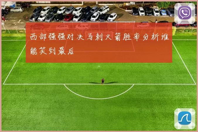 西部强强对决马刺火箭胜率分析谁能笑到最后