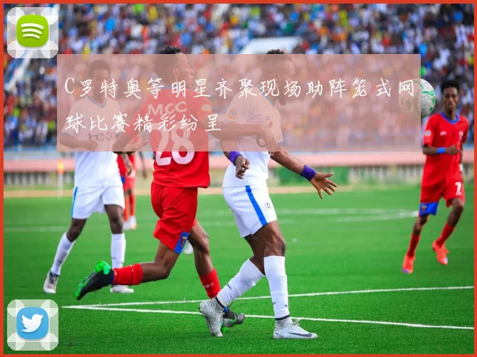 C罗特奥等明星齐聚现场助阵笼式网球比赛精彩纷呈