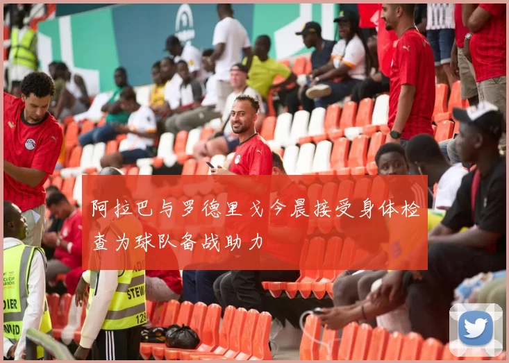 阿拉巴与罗德里戈今晨接受身体检查为球队备战助力