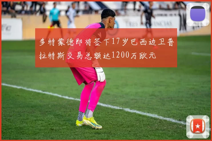 多特蒙德即将签下17岁巴西边卫普拉特斯交易总额达1200万欧元