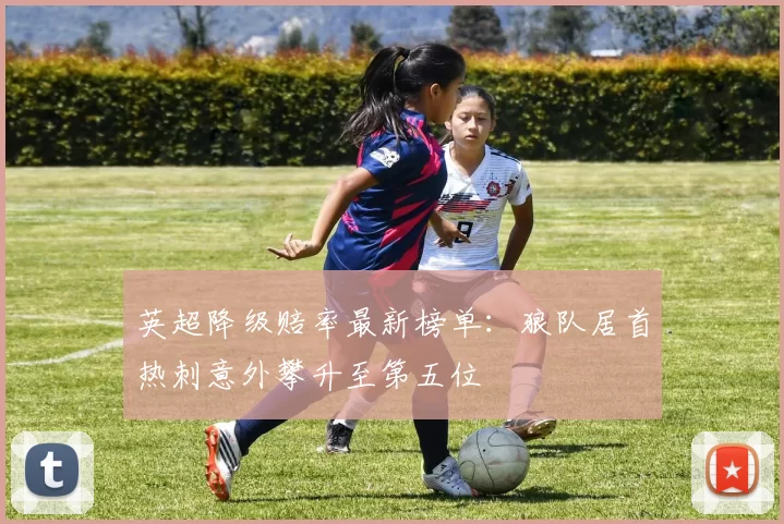 英超降级赔率最新榜单：狼队居首热刺意外攀升至第五位