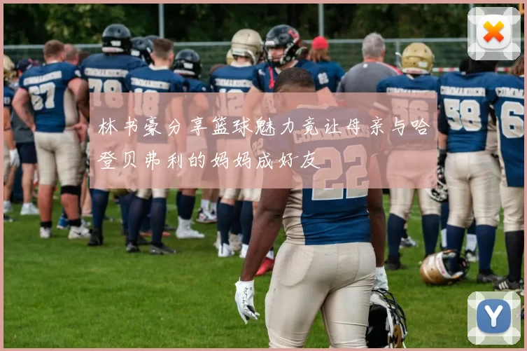 林书豪分享篮球魅力竟让母亲与哈登贝弗利的妈妈成好友