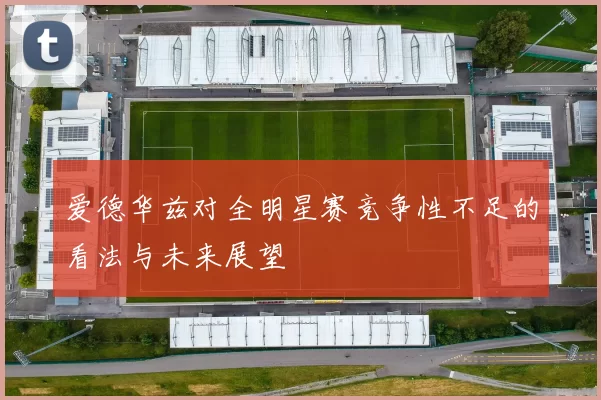 爱德华兹对全明星赛竞争性不足的看法与未来展望