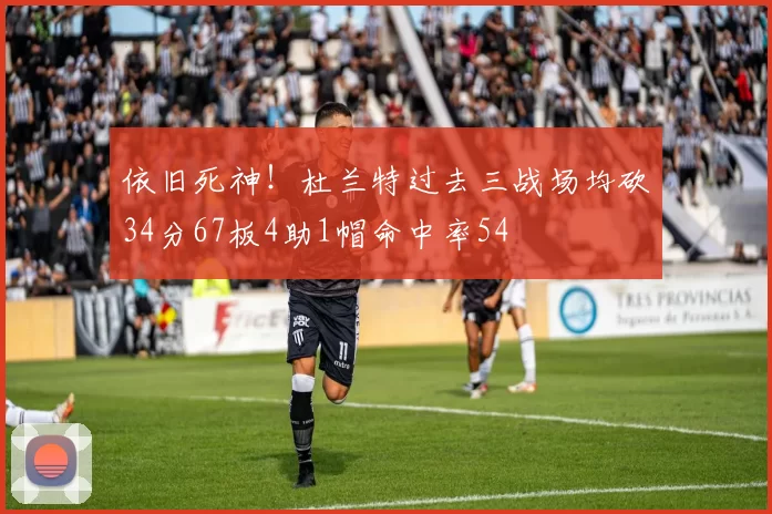 依旧死神！杜兰特过去三战场均砍34分67板4助1帽命中率54