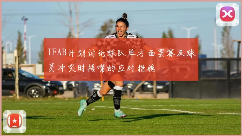 IFAB计划讨论球队单方面罢赛及球员冲突时捂嘴的应对措施