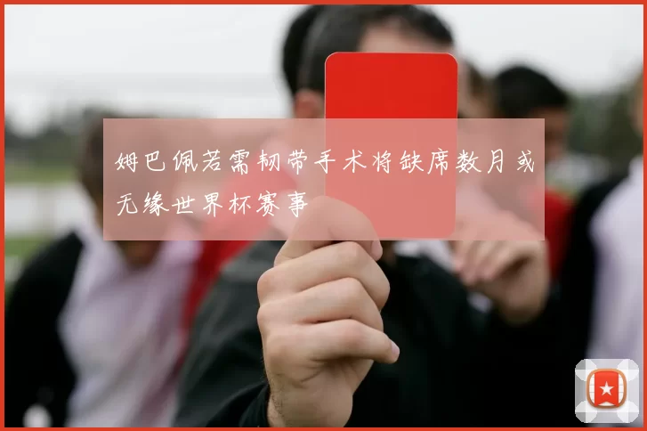 姆巴佩若需韧带手术将缺席数月或无缘世界杯赛事
