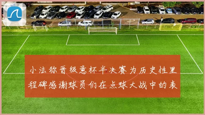 小法称晋级意杯半决赛为历史性里程碑感谢球员们在点球大战中的表现