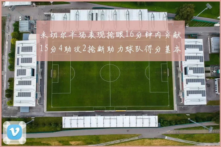 米切尔半场表现抢眼16分钟内贡献15分4助攻2抢断助力球队得分基本盘